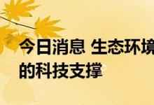 今日消息 生态环境部：将强化新污染物治理的科技支撑