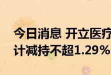 今日消息 开立医疗：黄奕波等三位股东拟合计减持不超1.29%