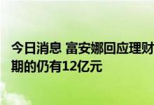 今日消息 富安娜回应理财产品逾期兑付：在途理财资金未到期的仍有12亿元