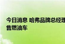 今日消息 哈弗品牌总经理李晓锐：2030年哈弗品牌正式停售燃油车