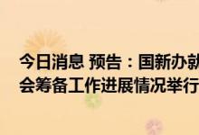 今日消息 预告：国新办就中国服务贸易发展和2022年服贸会筹备工作进展情况举行发布会