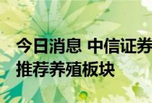 今日消息 中信证券：猪价高位继续上涨 继续推荐养殖板块