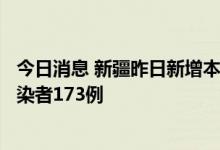 今日消息 新疆昨日新增本土确诊病例4例 新增本土无症状感染者173例