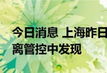 今日消息 上海昨日新增本土“1+3” 均在隔离管控中发现