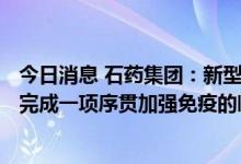 今日消息 石药集团：新型冠状病毒mRNA疫苗 SYS6006已完成一项序贯加强免疫的临床研究