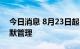 今日消息 8月23日起，河北涿州实行全域静默管理