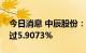 今日消息 中辰股份：天津新远景拟减持不超过5.9073%