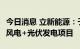 今日消息 立新能源：子公司拟29.63亿元投建风电+光伏发电项目