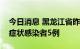 今日消息 黑龙江省昨日新增本土新冠肺炎无症状感染者5例