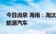 今日消息 海南：淘汰老旧车，有序推广清洁能源汽车