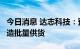 今日消息 达志科技：预计9月份以后向北汽制造批量供货