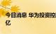 今日消息 华为投资控股注册资本增至446.92亿