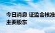 今日消息 证监会核准宏泰集团成为天风证券主要股东