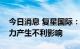 今日消息 复星国际：穆迪调级不会对偿债能力产生不利影响