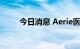 今日消息 Aerie医药盘前涨超32%