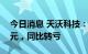 今日消息 天沃科技：上半年亏损1729.11万元，同比转亏