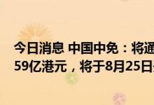 今日消息 中国中免：将通过香港首次公开发行股票净筹资159亿港元，将于8月25日开始交易