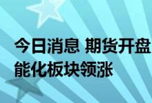 今日消息 期货开盘：国内期货开盘普遍上涨  能化板块领涨