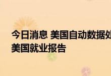 今日消息 美国自动数据处理公司ADP和斯坦福将推出新版美国就业报告