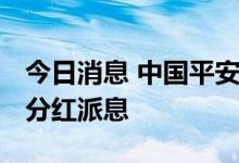 今日消息 中国平安：注重股东回报 持续加强分红派息