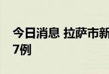 今日消息 拉萨市新增本土新冠病毒感染者197例