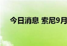 今日消息 索尼9月起产品价格上调约8%