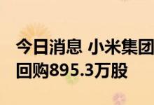 今日消息 小米集团：今日耗资约9830万港元回购895.3万股