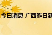 今日消息 广西昨日新增本土无症状感染者6例