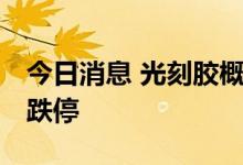 今日消息 光刻胶概念持续走低 安泰科技触及跌停