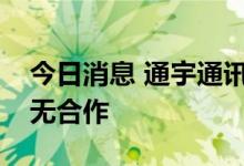 今日消息 通宇通讯：公司与华为手机业务暂无合作