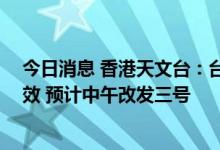 今日消息 香港天文台：台风“马鞍” 一号戒备信号继续生效 预计中午改发三号