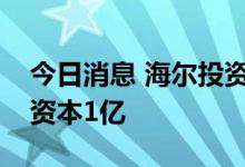 今日消息 海尔投资成立能源科技公司，注册资本1亿