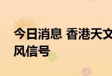 今日消息 香港天文台发出八号东北烈风或暴风信号