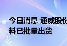 今日消息 通威股份董事长谢毅：目前N型硅料已批量出货