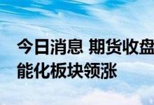 今日消息 期货收盘：国内期货收盘普遍上涨 能化板块领涨