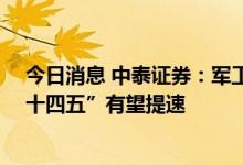 今日消息 中泰证券：军工央企资产证券化仍有较大空间 “十四五”有望提速