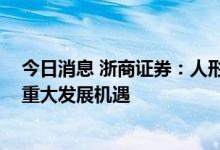 今日消息 浙商证券：人形机器人市场空间广阔 产业链迎来重大发展机遇