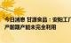 今日消息 甘源食品：安阳工厂今年二季度开始正式投产，投产前期产能未完全利用