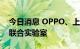 今日消息 OPPO、上汽集团、上汽零束成立联合实验室