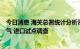 今日消息 海关总署统计分析司：8月起开展中国海关贸易景气 进口试点调查