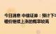 今日消息 中信证券：预计下半年锂供应紧张趋势难以改变，锂价继续上涨的概率较高