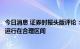 今日消息 证券时报头版评论：汇率适度波动有利于保持经济运行在合理区间