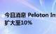今日消息 Peloton Interactive美股盘前涨幅扩大至10%