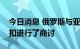 今日消息 俄罗斯与亚洲国家就石油价格的折扣进行了商讨