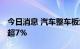 今日消息 汽车整车板块震荡走低 江淮汽车跌超7%