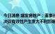 今日消息 建发房地产：董事长庄跃凯被查不会对前期董事会决议有效性产生重大不利影响