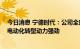 今日消息 宁德时代：公司全球市占率正逐步上升 欧洲车企电动化转型动力强劲