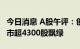 今日消息 A股午评：创业板指半日跌近3% 两市超4300股飘绿