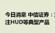 今日消息 中信证券：汽车智能化加速 重点关注HUD等典型产品