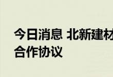 今日消息 北新建材与中铁建工集团签署战略合作协议